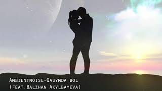 Balzhan Akylbayeva feat Ambientnoise - Qasymda bol