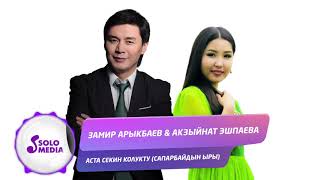 Замир Арыкбаев & Акзыйнат Эшпаева - Аста секин колукту