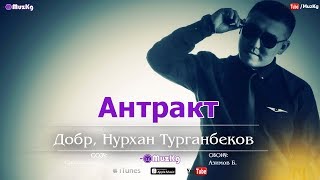 Добр, Нурхан Турганбеков - Антракт