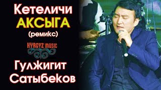 Гулжигит Сатыбеков - Кетеличи АКСЫГА ремикс