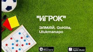 ЗАМАЙ, GoKilla, Ulukmanapo - Игрок