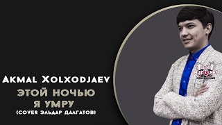 Akmal Xolxodjaev - Этой Ночью Я Умру (Cover)