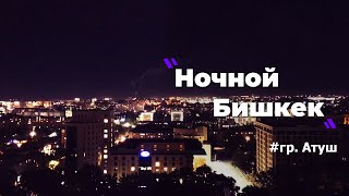 гр.Атуш - Ночной Бишкек