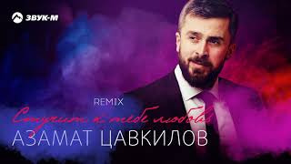 Азамат Цавкилов - Стучит к тебе любовь (remix)