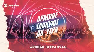 Arshak Stepanyan - Армяне танцуют до утра