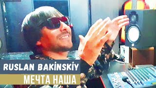 Ruslan Bakinskiy - Мечта Наша