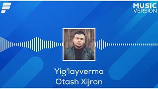 Otash Xijron - Yig'layverma