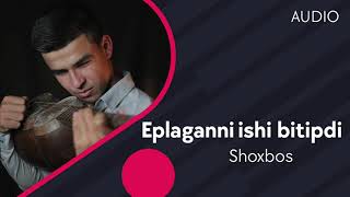 Shoxbos - Eplaganni ishi bitipdi