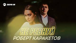 Роберт Каракетов - Не ревнуй