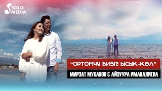 Мирзат Муканов, Айзуура Иманалиева - Ортомчу бизге Ысык-Кол