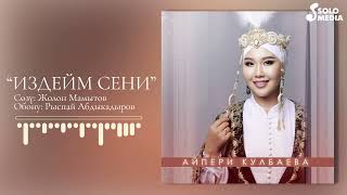 Айпери Кулбаева - Издейм сени