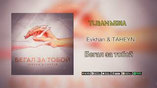 Evkhan, TAHEYN - Бегал за тобой