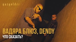 Вадяра Блюз, Dendy - Что сказать?