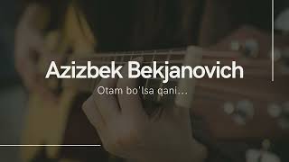 Azizbek Bekjanovich - Otam bo'lsa qani