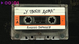 Алексей Воробьёв - У твоего дома